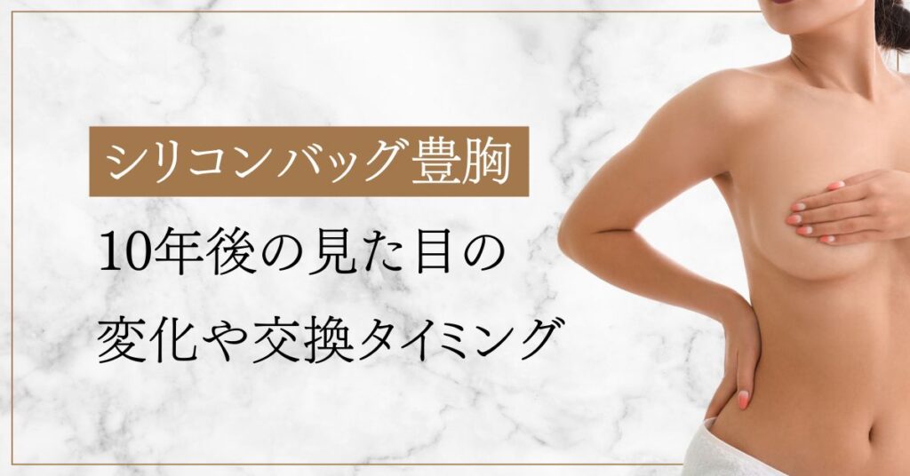 シリコンバッグ豊胸 10年後の見た目の 変化や交換タイミング