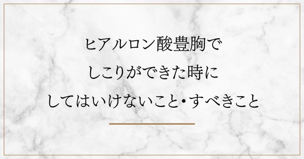 ヒアルロン酸豊胸で しこりができた時に してはいけないこと・すべきこと
