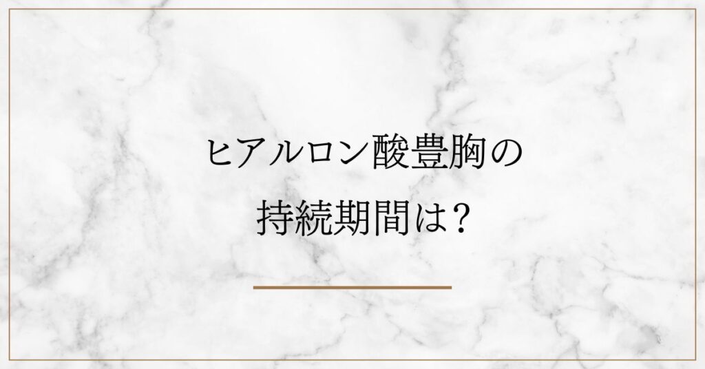 ヒアルロン酸豊胸の 持続期間は？