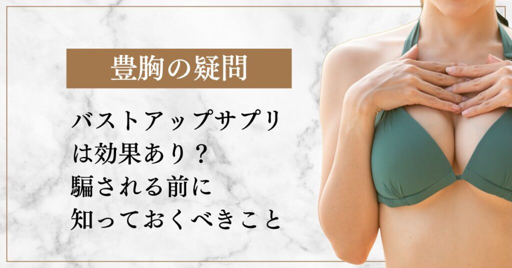 バストアップサプリ は効果あり？ 騙される前に 知っておくべきこと